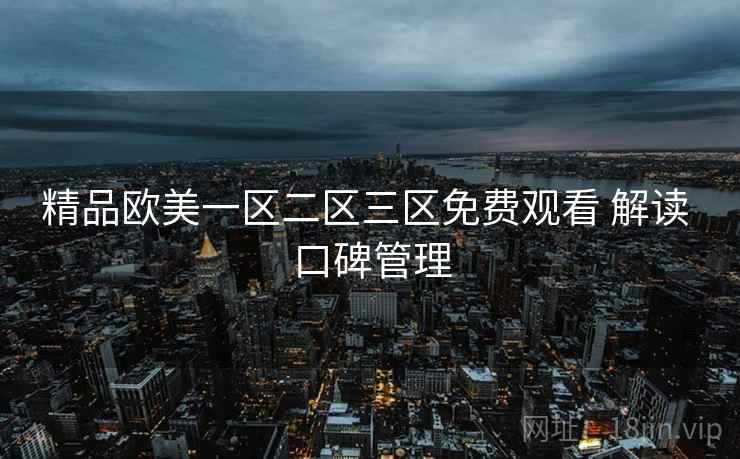 精品欧美一区二区三区免费观看 解读 口碑管理  第2张