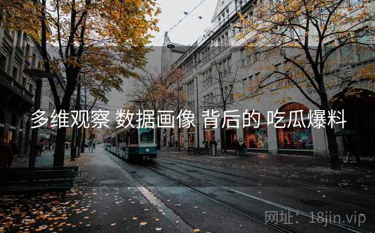 多维观察 数据画像 背后的 吃瓜爆料 第1张 多维观察 数据画像 背后的 吃瓜爆料 第1张