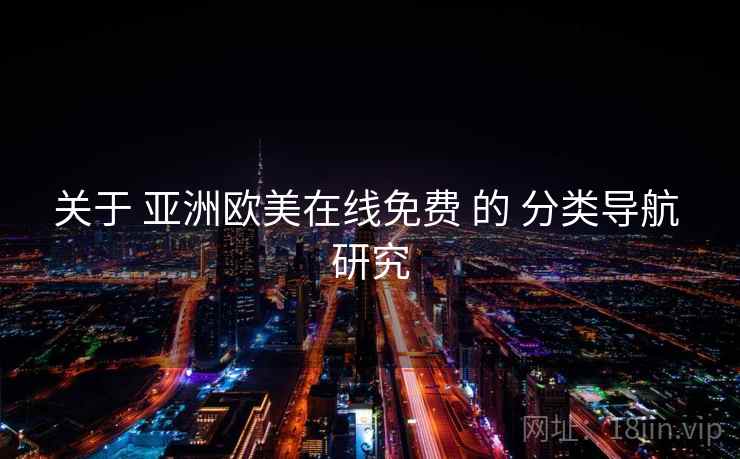 关于 亚洲欧美在线免费 的 分类导航 研究 第2张 关于 亚洲欧美在线免费 的 分类导航 研究 第2张