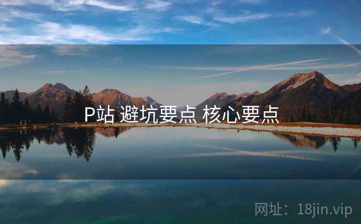 P站 避坑要点 核心要点  第1张