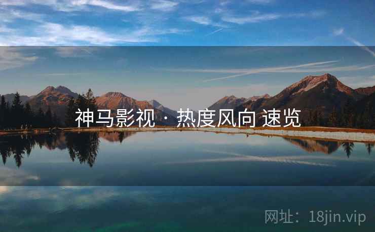 神马影视 · 热度风向 速览 第2张 神马影视 · 热度风向 速览 第2张