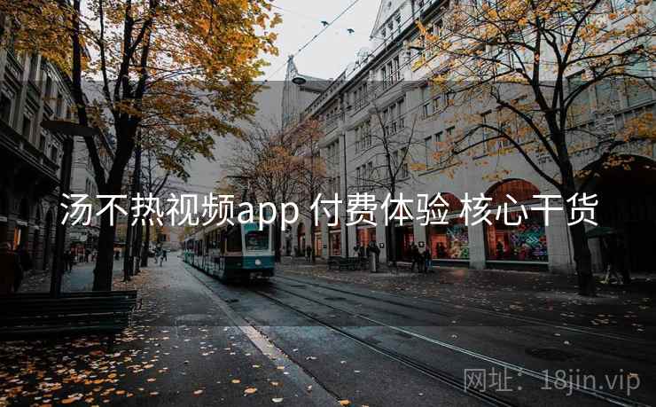 汤不热视频app 付费体验 核心干货 第1张 汤不热视频app 付费体验 核心干货 第1张