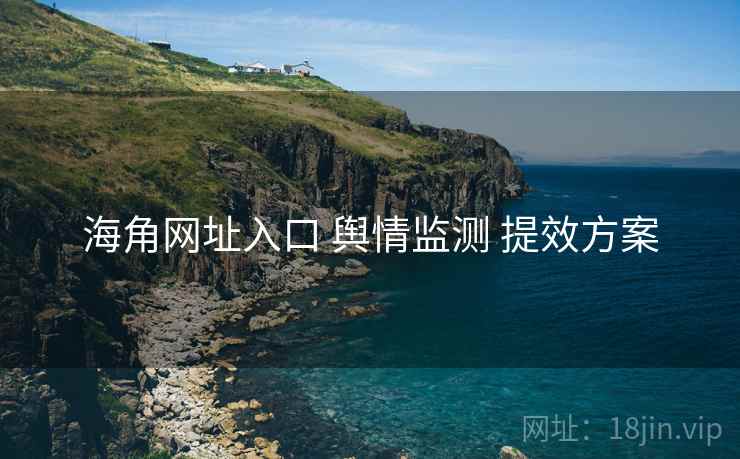 海角网址入口 舆情监测 提效方案 第2张 海角网址入口 舆情监测 提效方案 第2张