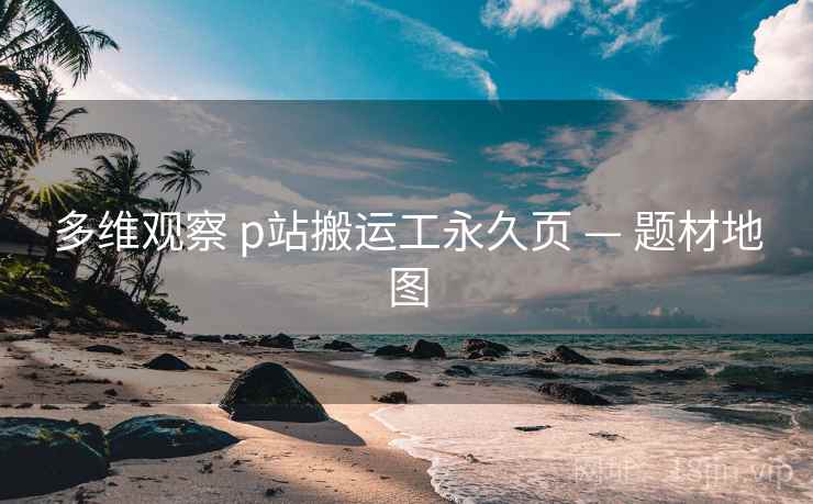 多维观察 p站搬运工永久页 — 题材地图 第1张 多维观察 p站搬运工永久页 — 题材地图 第1张