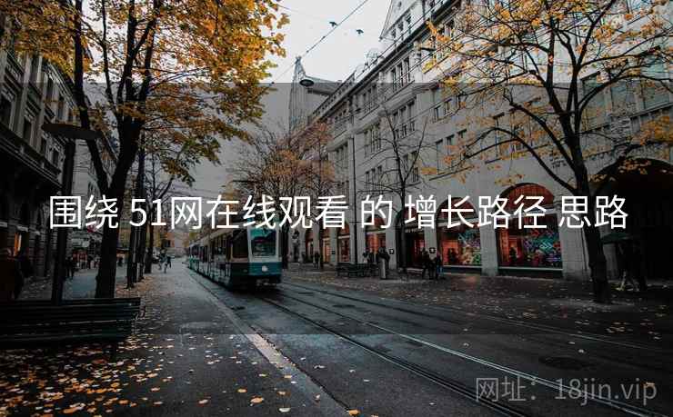 围绕 51网在线观看 的 增长路径 思路 第1张 围绕 51网在线观看 的 增长路径 思路 第1张