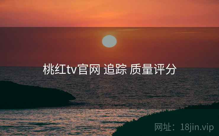 桃红tv官网 追踪 质量评分 第2张 桃红tv官网 追踪 质量评分 第2张