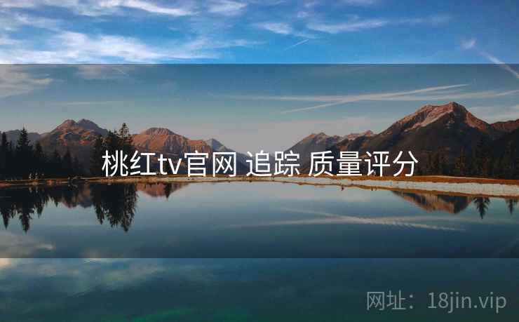 桃红tv官网 追踪 质量评分 第1张 桃红tv官网 追踪 质量评分 第1张