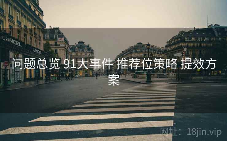 问题总览 91大事件 推荐位策略 提效方案 第1张 问题总览 91大事件 推荐位策略 提效方案 第1张