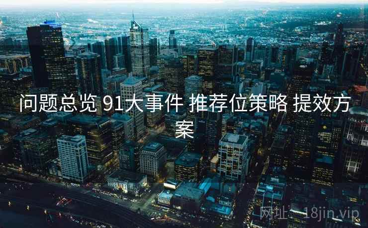 问题总览 91大事件 推荐位策略 提效方案 第2张 问题总览 91大事件 推荐位策略 提效方案 第2张