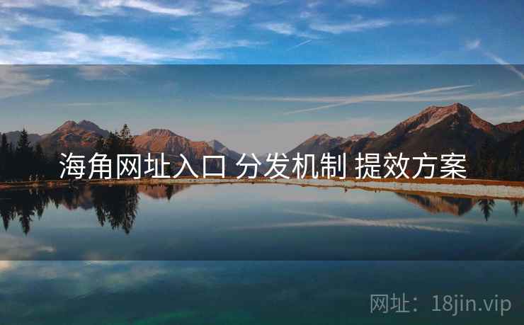 海角网址入口 分发机制 提效方案 第2张 海角网址入口 分发机制 提效方案 第2张
