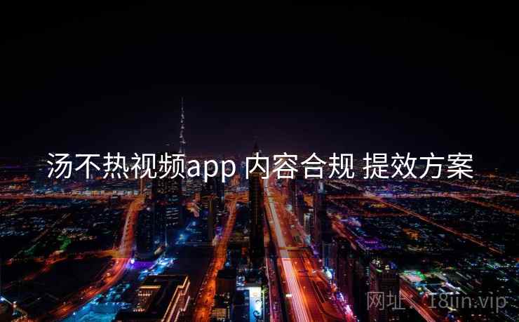 汤不热视频app 内容合规 提效方案 第2张 汤不热视频app 内容合规 提效方案 第2张