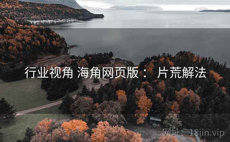 行业视角 海角网页版 : 片荒解法 第1张 行业视角 海角网页版 : 片荒解法 第1张